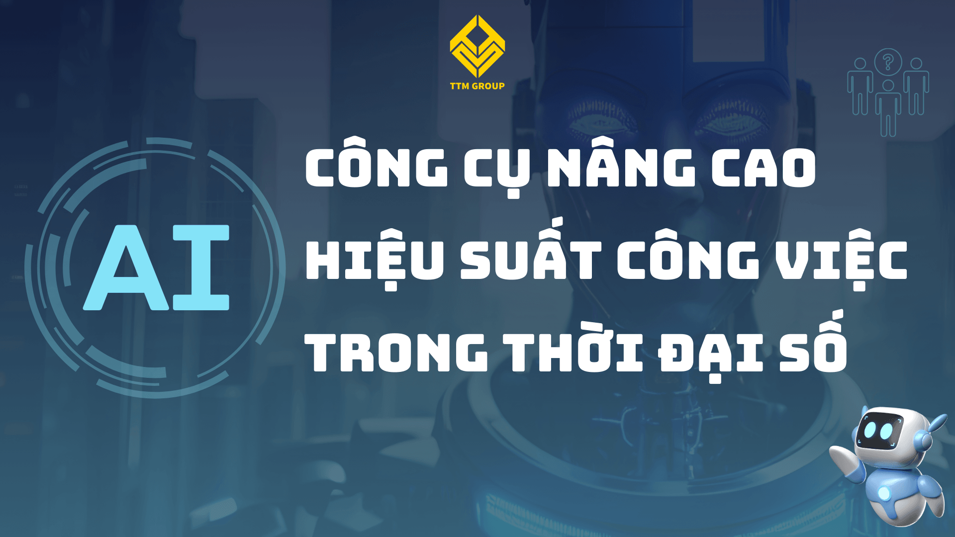 [TTM Group] AI – Công Cụ Nâng Cao Hiệu Suất Công Việc Trong Thời Đại Số