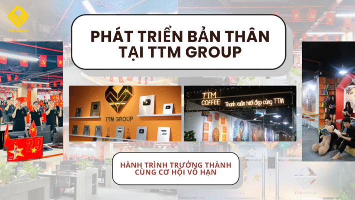 🌱 PHÁT TRIỂN BẢN THÂN TẠI TTM GROUP – HÀNH TRÌNH TRƯỞNG THÀNH CÙNG CƠ HỘI VÔ HẠN