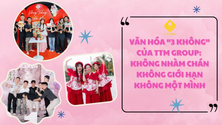 VĂN HÓA “3 KHÔNG” CỦA TTM GROUP: KHÔNG NHÀM CHÁN – KHÔNG GIỚI HẠN – KHÔNG MỘT MÌNH